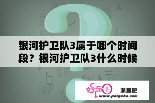 银河护卫队3属于哪个时间段？银河护卫队3什么时候下线？