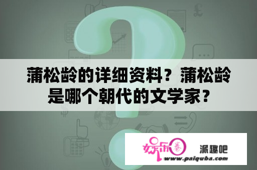 蒲松龄的详细资料？蒲松龄是哪个朝代的文学家？