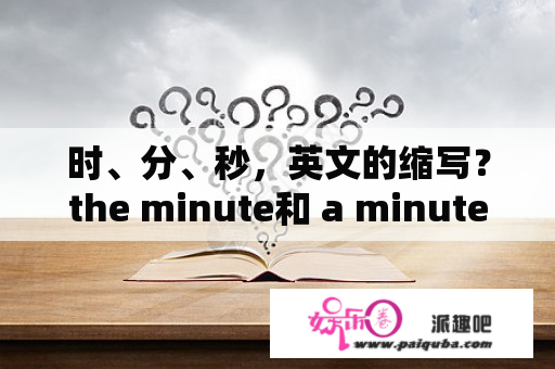 时、分、秒，英文的缩写？the minute和 a minute的区别？