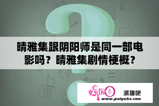 晴雅集跟阴阳师是同一部电影吗？晴雅集剧情梗概？