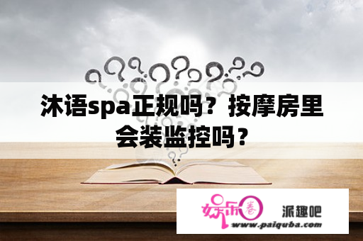 沐语spa正规吗？按摩房里会装监控吗？