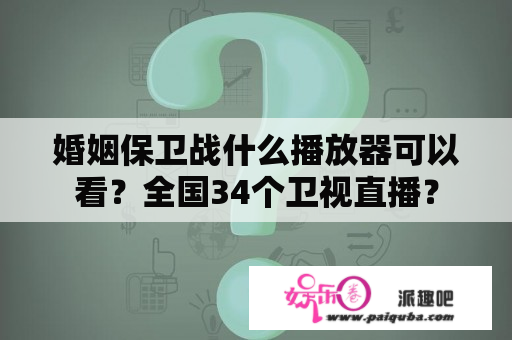 婚姻保卫战什么播放器可以看？全国34个卫视直播？