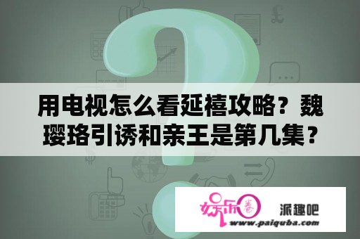 用电视怎么看延禧攻略？魏璎珞引诱和亲王是第几集？