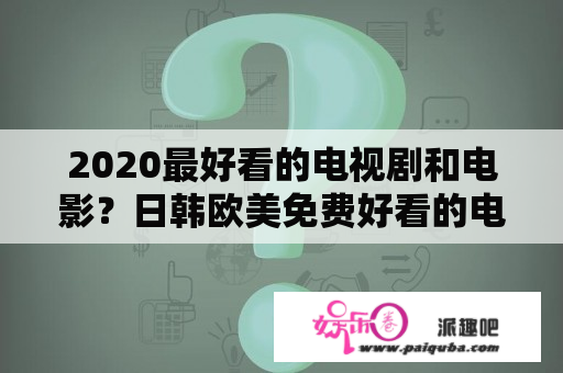 2020最好看的电视剧和电影？日韩欧美免费好看的电视剧电影？