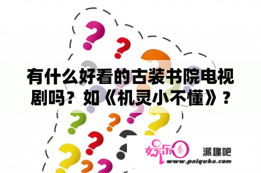 有什么好看的古装书院电视剧吗？如《机灵小不懂》？2020和2021所有已播古装电视剧。？