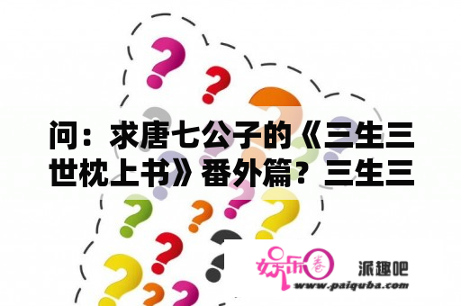 问：求唐七公子的《三生三世枕上书》番外篇？三生三世十里桃花番外什么意思？