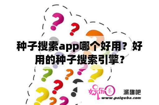 种子搜索app哪个好用？好用的种子搜索引擎？