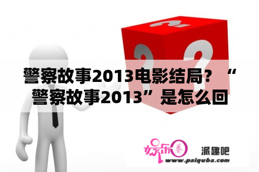 警察故事2013电影结局？“警察故事2013”是怎么回事？成龙不是说不拍动作片了么？