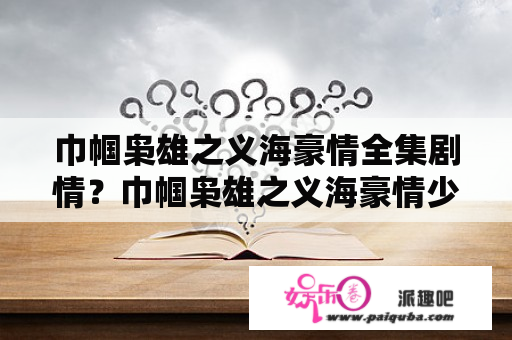 巾帼枭雄之义海豪情全集剧情？巾帼枭雄之义海豪情少康身世？