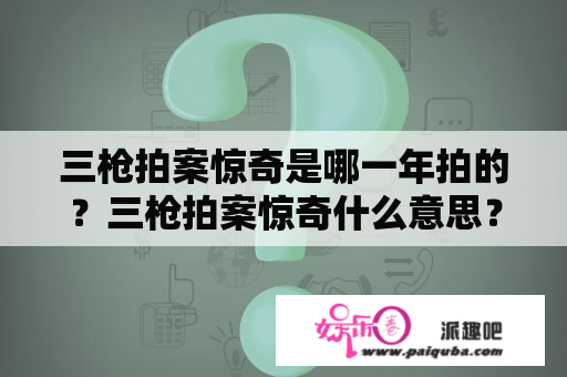 三枪拍案惊奇是哪一年拍的？三枪拍案惊奇什么意思？