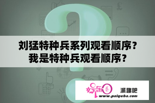 刘猛特种兵系列观看顺序？我是特种兵观看顺序？