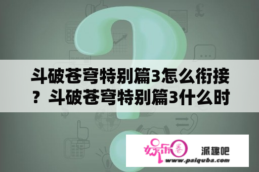 斗破苍穹特别篇3怎么衔接？斗破苍穹特别篇3什么时候更新的？