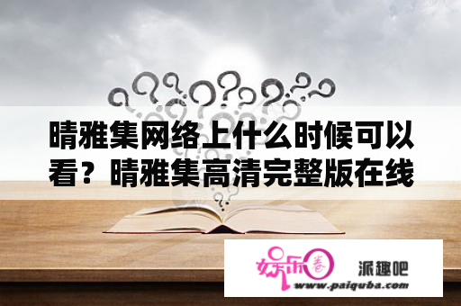 晴雅集网络上什么时候可以看？晴雅集高清完整版在线观看