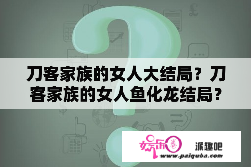 刀客家族的女人大结局？刀客家族的女人鱼化龙结局？