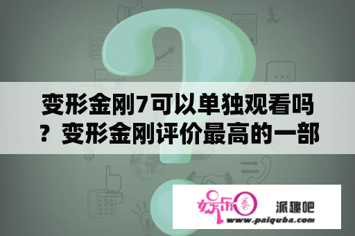 变形金刚7可以单独观看吗？变形金刚评价最高的一部？