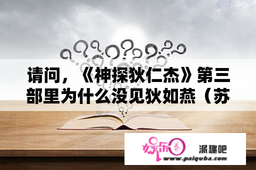 请问，《神探狄仁杰》第三部里为什么没见狄如燕（苏显儿）了？她是一个什么样的结局？谢谢？神探狄仁杰三胞胎是哪一部？