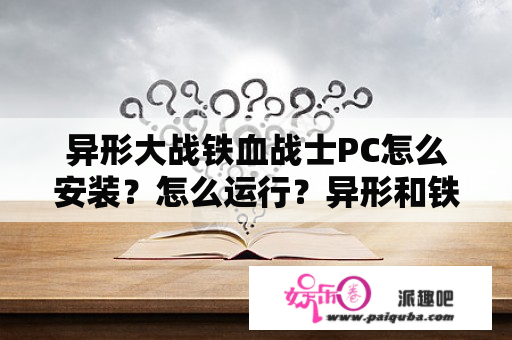 异形大战铁血战士PC怎么安装？怎么运行？异形和铁血战士是同一部电影吗？