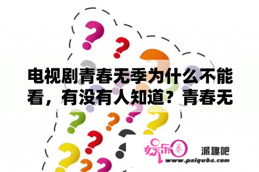 电视剧青春无季为什么不能看，有没有人知道？青春无季44集大结局？