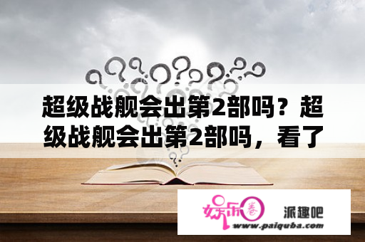 超级战舰会出第2部吗？超级战舰会出第2部吗，看了第1部，觉得好好看？