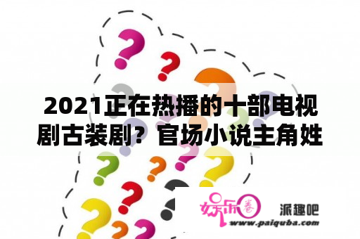 2021正在热播的十部电视剧古装剧？官场小说主角姓陈的有哪些？