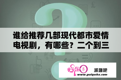 谁给推荐几部现代都市爱情电视剧，有哪些？二个到三个女追男的电视剧？