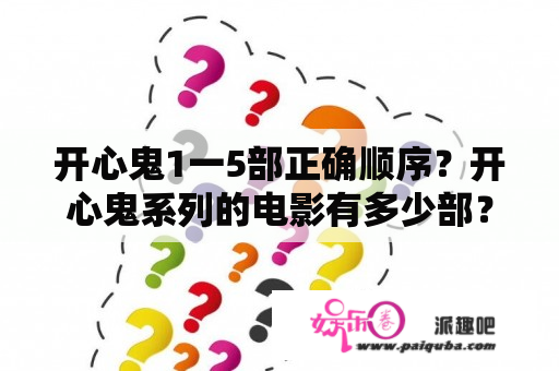 开心鬼1一5部正确顺序？开心鬼系列的电影有多少部？都有什么？