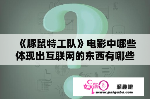 《豚鼠特工队》电影中哪些体现出互联网的东西有哪些呢？有没有像《豚鼠特工队》《飞屋环游记》这类的动漫电影？