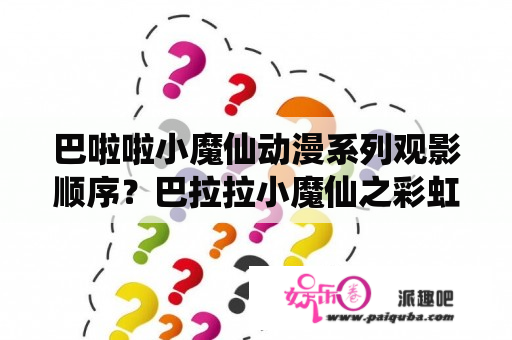 巴啦啦小魔仙动漫系列观影顺序？巴拉拉小魔仙之彩虹心石中的小千是什么身份？