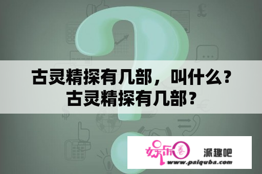 古灵精探有几部，叫什么？古灵精探有几部？