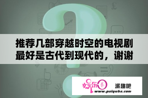 推荐几部穿越时空的电视剧最好是古代到现代的，谢谢？外国有关穿越时空的电视剧？