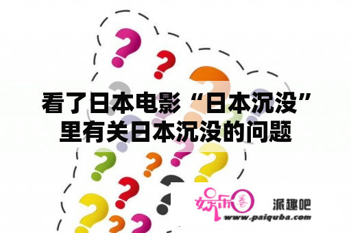 看了日本电影“日本沉没”里有关日本沉没的问题