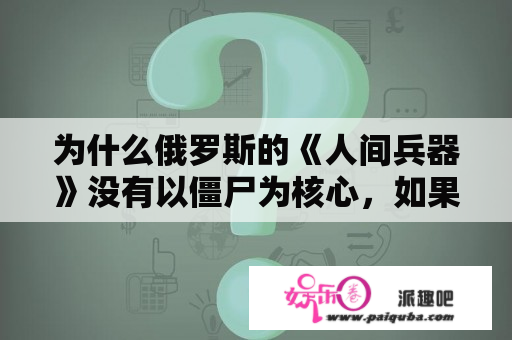 为什么俄罗斯的《人间兵器》没有以僵尸为核心，如果这样做了，是否更卖座？