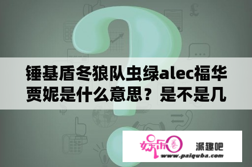 锤基盾冬狼队虫绿alec福华贾妮是什么意思？是不是几对国外CP