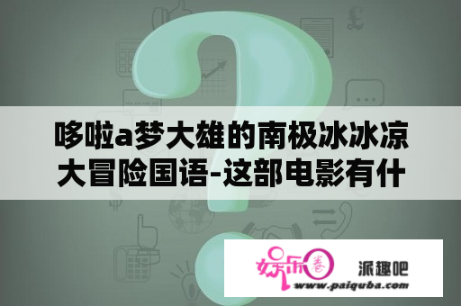 哆啦a梦大雄的南极冰冰凉大冒险国语-这部电影有什么看点？