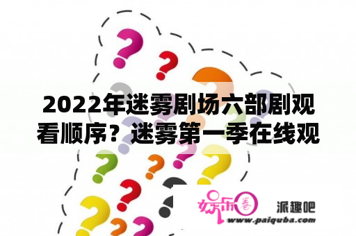 2022年迷雾剧场六部剧观看顺序？迷雾第一季在线观看