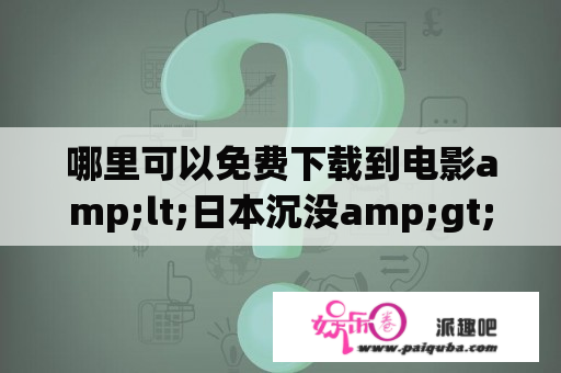 哪里可以免费下载到电影amp;lt;日本沉没amp;gt;