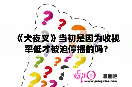 《犬夜叉》当初是因为收视率低才被迫停播的吗？