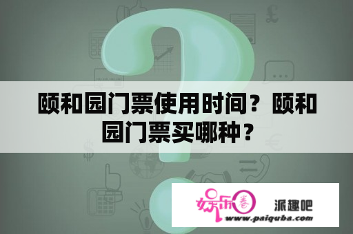 颐和园门票使用时间？颐和园门票买哪种？