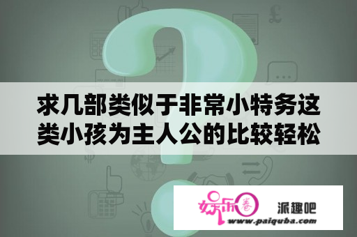 求几部类似于非常小特务这类小孩为主人公的比较轻松搞笑的电影？非常小特务继母扮演者？