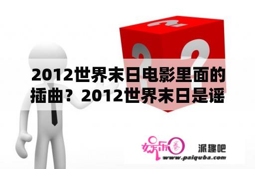 2012世界末日电影里面的插曲？2012世界末日是谣传吗？