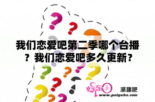 我们恋爱吧第二季哪个台播？我们恋爱吧多久更新？