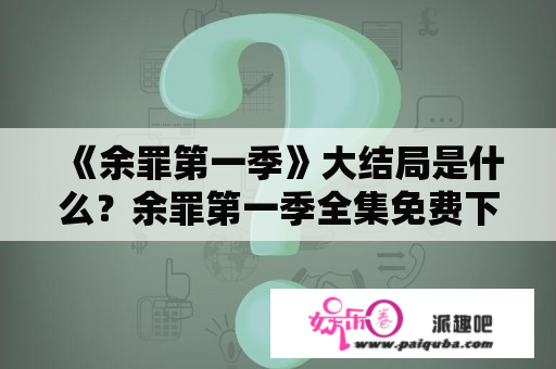 《余罪第一季》大结局是什么？余罪第一季全集免费下载