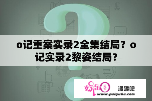 o记重案实录2全集结局？o记实录2黎姿结局？