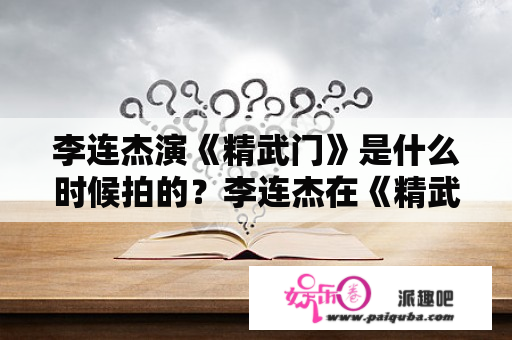 李连杰演《精武门》是什么时候拍的？李连杰在《精武门》里打的那套拳叫啥？