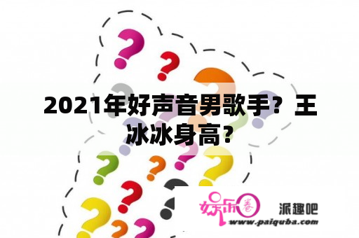 2021年好声音男歌手？王冰冰身高？