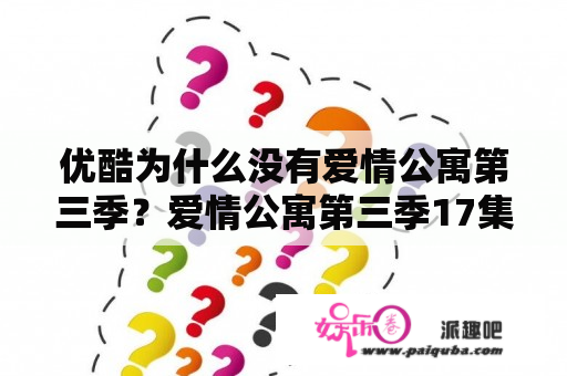 优酷为什么没有爱情公寓第三季？爱情公寓第三季17集，展博连续见面了好几个美女，第一个丰满美女叫什么？