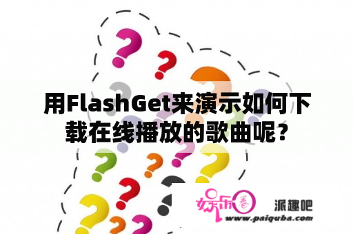 用FlashGet来演示如何下载在线播放的歌曲呢？