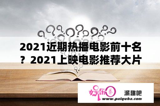 2021近期热播电影前十名？2021上映电影推荐大片？