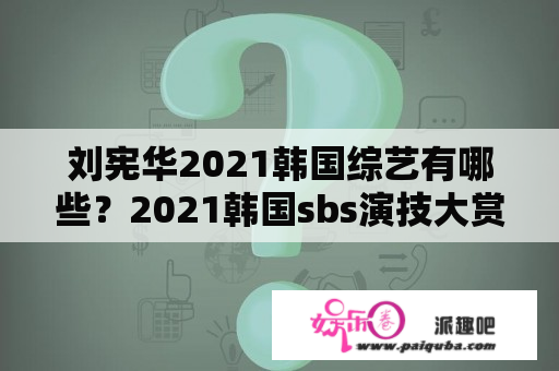 刘宪华2021韩国综艺有哪些？2021韩国sbs演技大赏名单？