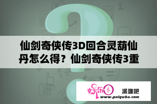 仙剑奇侠传3D回合灵葫仙丹怎么得？仙剑奇侠传3重置3D环境错误什么意思？